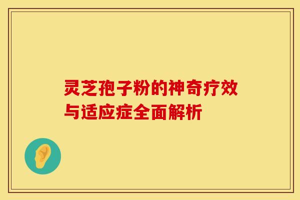灵芝孢子粉的神奇疗效与适应症全面解析