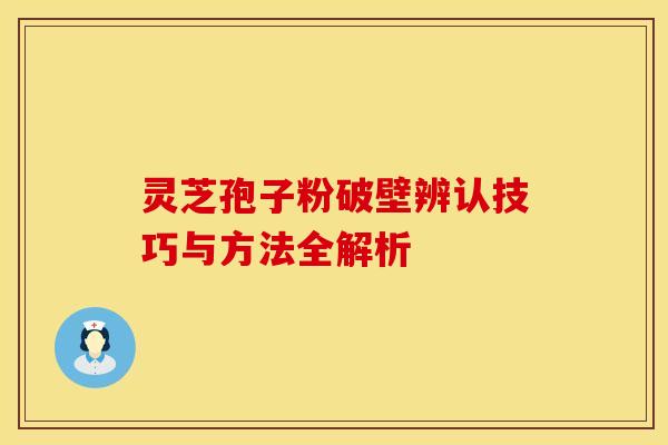 灵芝孢子粉破壁辨认技巧与方法全解析
