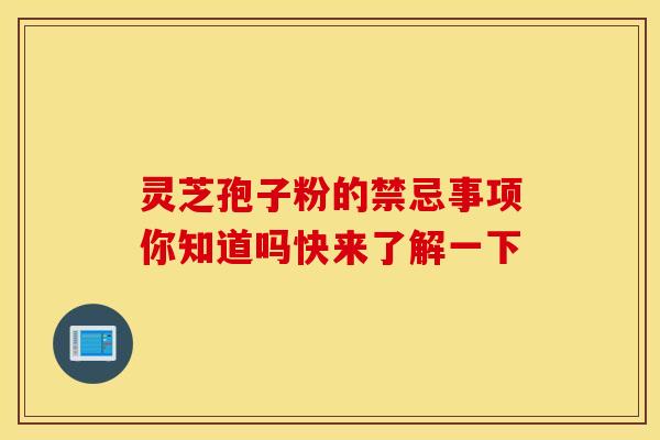 灵芝孢子粉的禁忌事项你知道吗快来了解一下