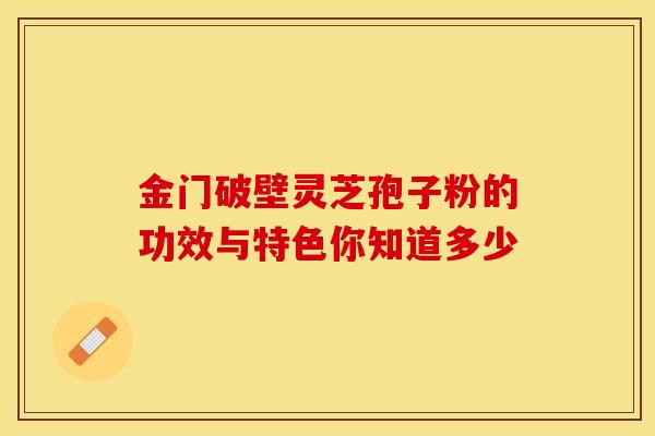 金门破壁灵芝孢子粉的功效与特色你知道多少