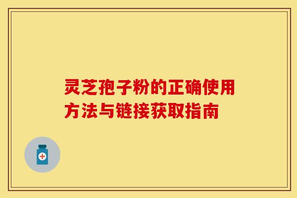 灵芝孢子粉的正确使用方法与链接获取指南