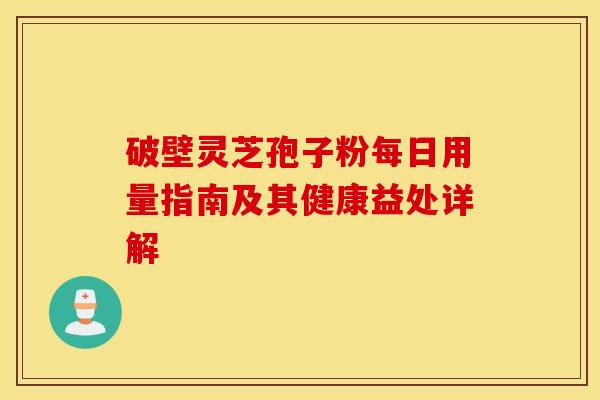 破壁灵芝孢子粉每日用量指南及其健康益处详解