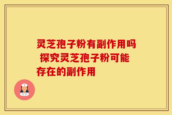 灵芝孢子粉有副作用吗 探究灵芝孢子粉可能存在的副作用