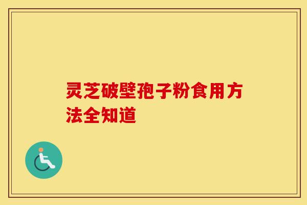 灵芝破壁孢子粉食用方法全知道