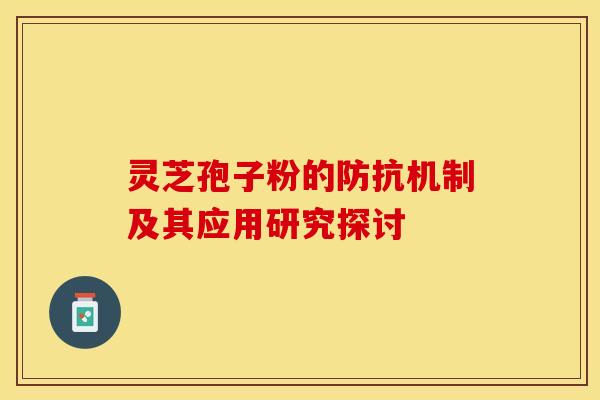 灵芝孢子粉的防抗机制及其应用研究探讨