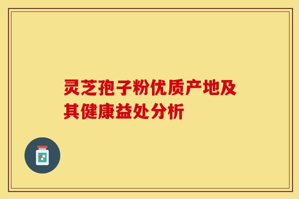 灵芝孢子粉优质产地及其健康益处分析