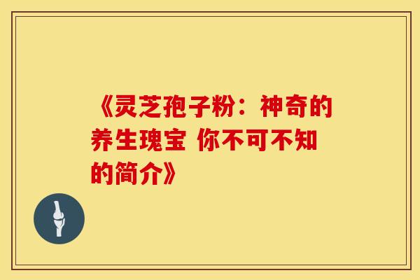 《灵芝孢子粉：神奇的养生瑰宝 你不可不知的简介》