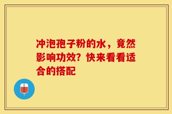 冲泡孢子粉的水，竟然影响功效？快来看看适合的搭配