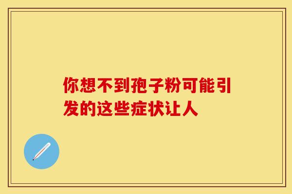你想不到孢子粉可能引发的这些症状让人