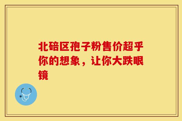 北碚区孢子粉售价超乎你的想象，让你大跌眼镜