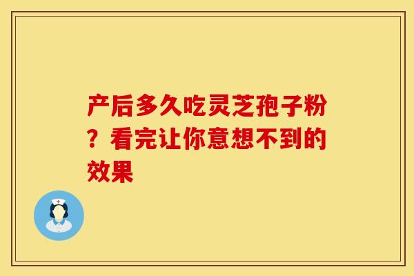 产后多久吃灵芝孢子粉？看完让你意想不到的效果