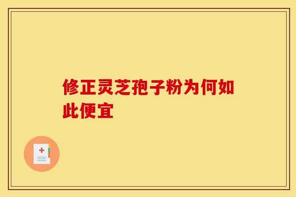 修正灵芝孢子粉为何如此便宜
