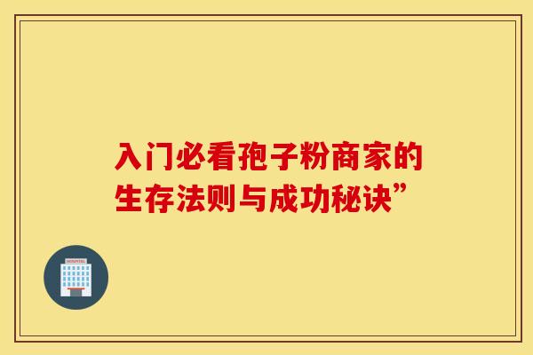 入门必看孢子粉商家的生存法则与成功秘诀”