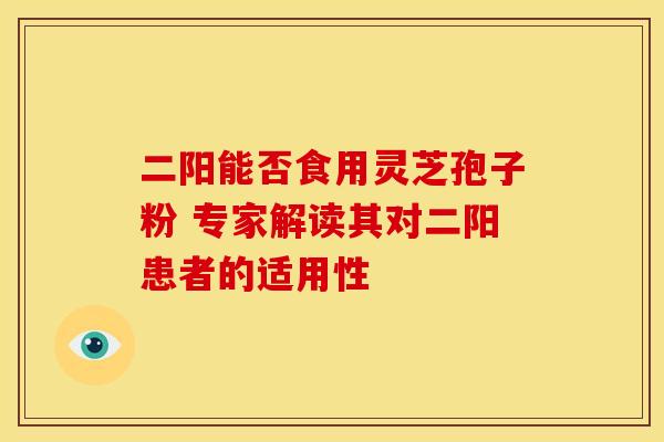 二阳能否食用灵芝孢子粉 专家解读其对二阳患者的适用性