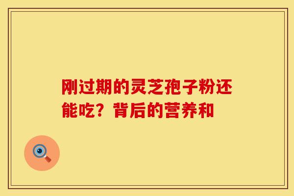 刚过期的灵芝孢子粉还能吃？背后的营养和