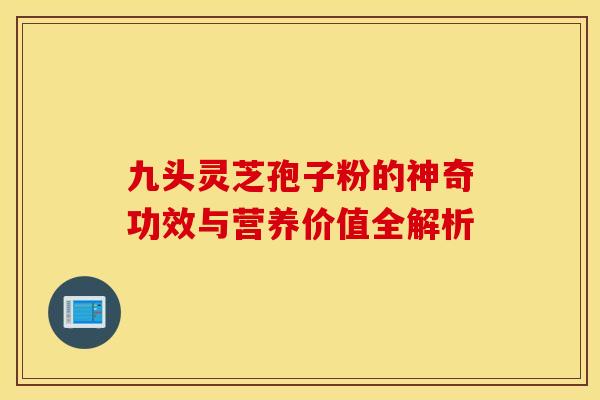 九头灵芝孢子粉的神奇功效与营养价值全解析