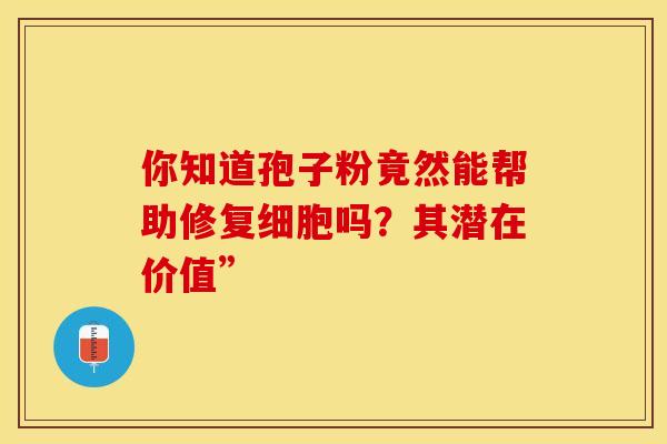 你知道孢子粉竟然能帮助修复细胞吗？其潜在价值”