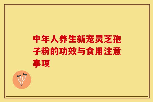 中年人养生新宠灵芝孢子粉的功效与食用注意事项