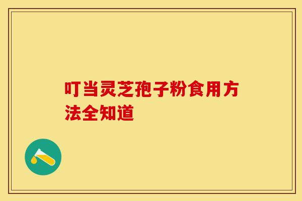 叮当灵芝孢子粉食用方法全知道