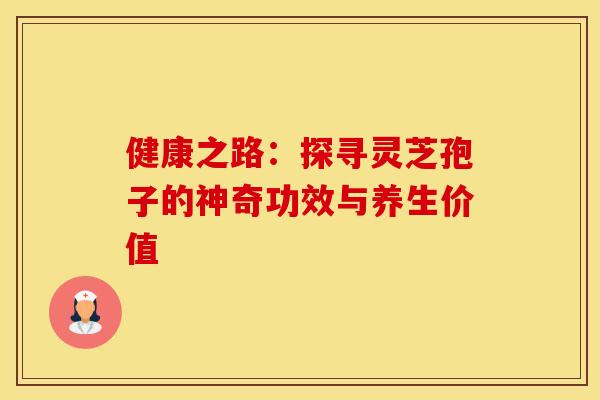 健康之路：探寻灵芝孢子的神奇功效与养生价值