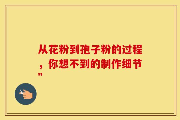 从花粉到孢子粉的过程，你想不到的制作细节”