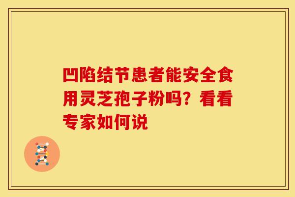 凹陷结节患者能安全食用灵芝孢子粉吗？看看专家如何说