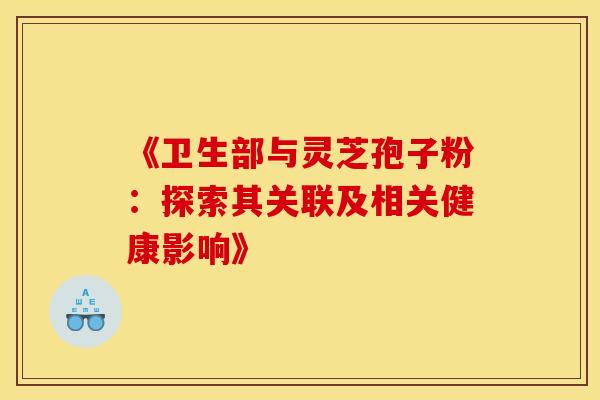 《卫生部与灵芝孢子粉：探索其关联及相关健康影响》