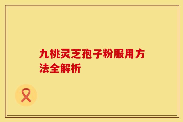 九桃灵芝孢子粉服用方法全解析