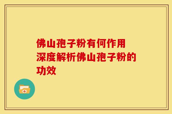 佛山孢子粉有何作用 深度解析佛山孢子粉的功效