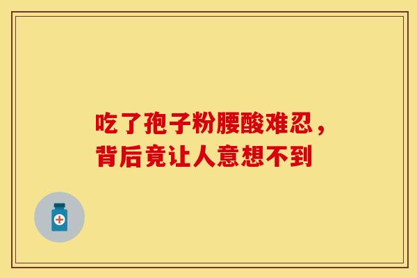 吃了孢子粉腰酸难忍，背后竟让人意想不到