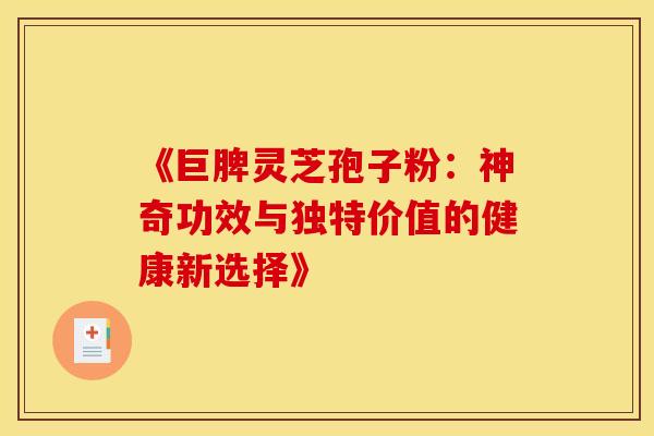 《巨脾灵芝孢子粉：神奇功效与独特价值的健康新选择》