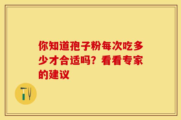 你知道孢子粉每次吃多少才合适吗？看看专家的建议