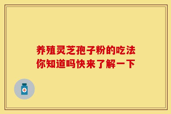 养殖灵芝孢子粉的吃法你知道吗快来了解一下