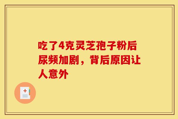 吃了4克灵芝孢子粉后尿频加剧，背后原因让人意外