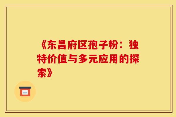 《东昌府区孢子粉：独特价值与多元应用的探索》