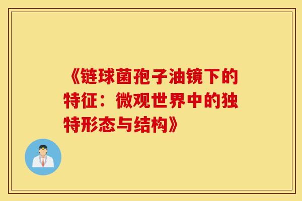 《链球菌孢子油镜下的特征：微观世界中的独特形态与结构》