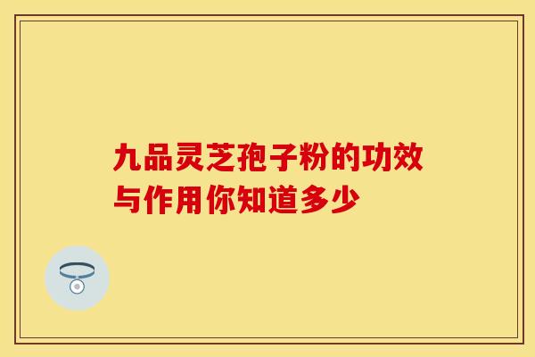 九品灵芝孢子粉的功效与作用你知道多少