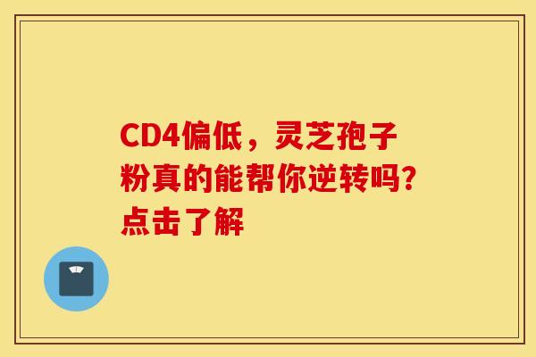 CD4偏低，灵芝孢子粉真的能帮你逆转吗？点击了解