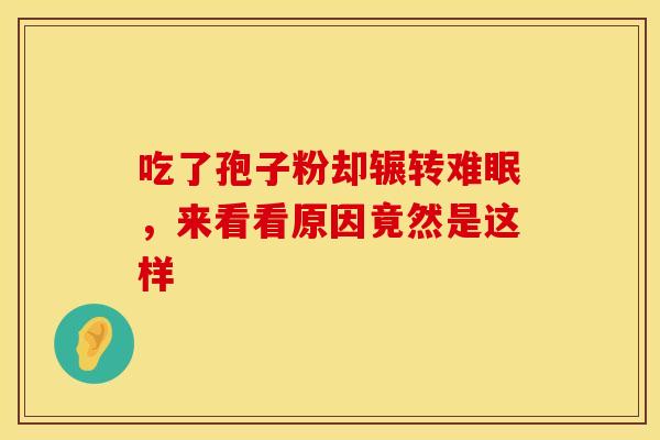 吃了孢子粉却辗转难眠，来看看原因竟然是这样