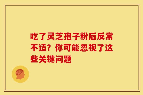 吃了灵芝孢子粉后反常不适？你可能忽视了这些关键问题