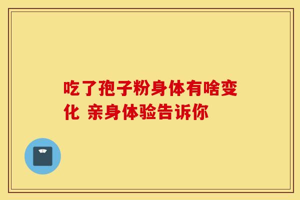 吃了孢子粉身体有啥变化 亲身体验告诉你