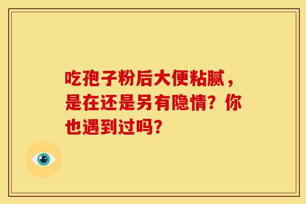 吃孢子粉后大便粘腻，是在还是另有隐情？你也遇到过吗？