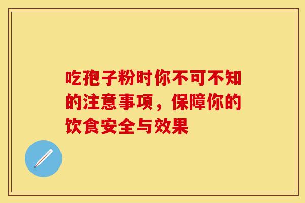 吃孢子粉时你不可不知的注意事项，保障你的饮食安全与效果
