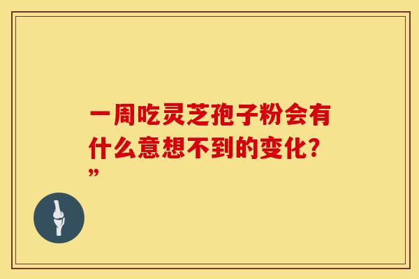 一周吃灵芝孢子粉会有什么意想不到的变化？”