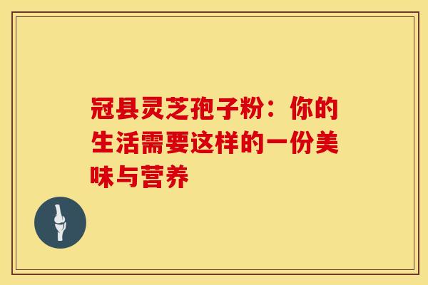 冠县灵芝孢子粉：你的生活需要这样的一份美味与营养