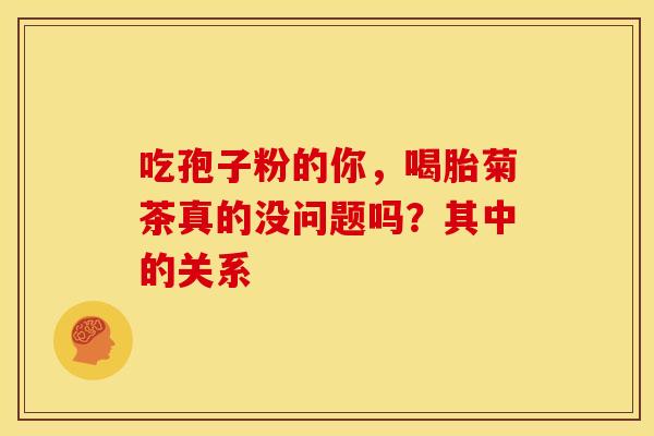 吃孢子粉的你，喝胎菊茶真的没问题吗？其中的关系