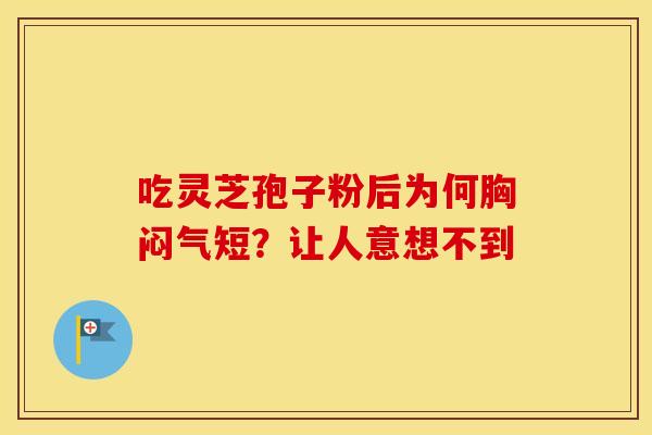 吃灵芝孢子粉后为何胸闷气短？让人意想不到