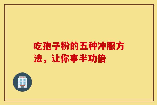 吃孢子粉的五种冲服方法，让你事半功倍