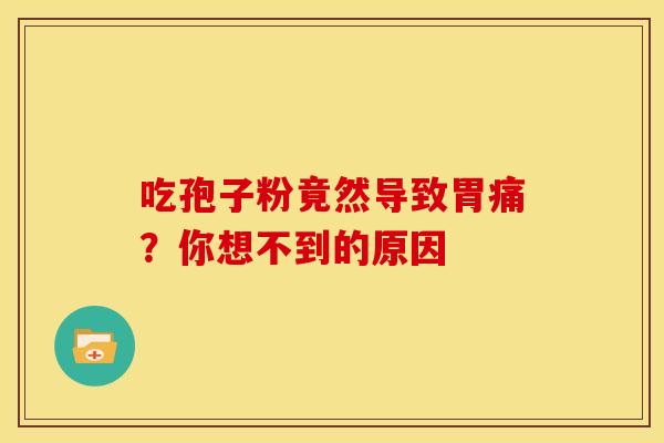 吃孢子粉竟然导致胃痛？你想不到的原因