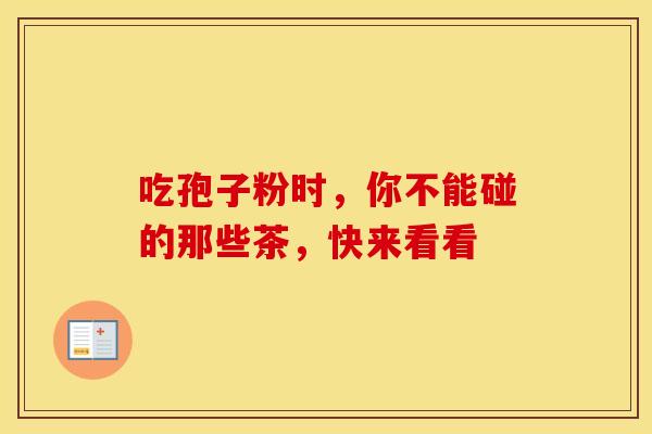 吃孢子粉时，你不能碰的那些茶，快来看看